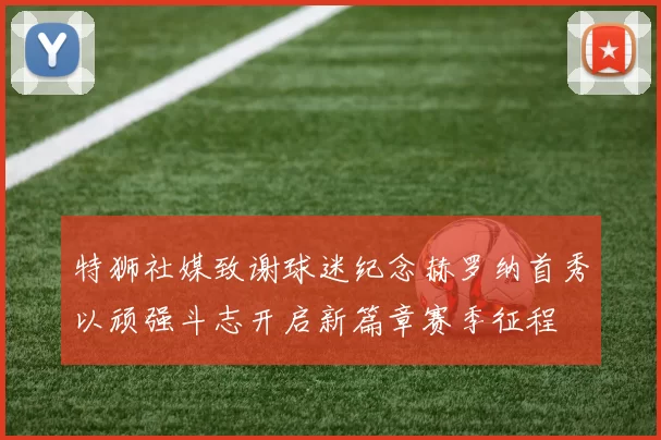 特狮社媒致谢球迷纪念赫罗纳首秀以顽强斗志开启新篇章赛季征程